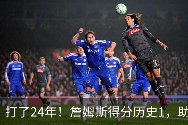 打了24年！詹姆斯得分历史1，助攻历史第4，那篮板盖帽和抢断呢？