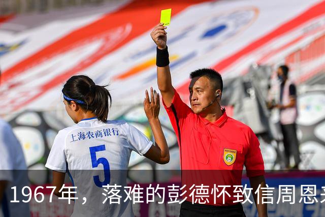 1967年，落难的彭德怀致信周恩来，信中内容尽显他为人底色
